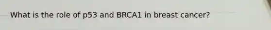 What is the role of p53 and BRCA1 in breast cancer?