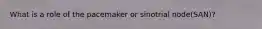What is a role of the pacemaker or sinotrial node(SAN)?
