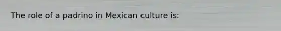 The role of a padrino in Mexican culture is: