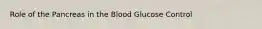 Role of the Pancreas in the Blood Glucose Control