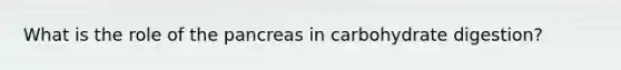 What is the role of <a href='https://www.questionai.com/knowledge/kITHRba4Cd-the-pancreas' class='anchor-knowledge'>the pancreas</a> in carbohydrate digestion?