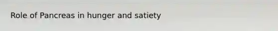 Role of Pancreas in hunger and satiety