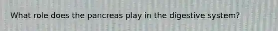 What role does the pancreas play in the digestive system?