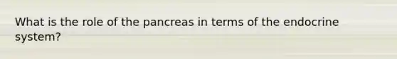 What is the role of the pancreas in terms of the endocrine system?
