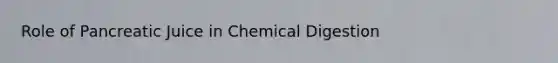 Role of Pancreatic Juice in Chemical Digestion