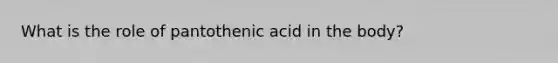 What is the role of pantothenic acid in the body?