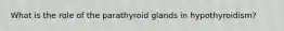 What is the role of the parathyroid glands in hypothyroidism?