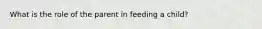What is the role of the parent in feeding a child?