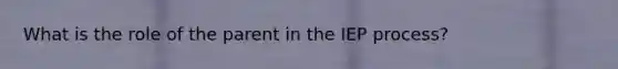 What is the role of the parent in the IEP process?