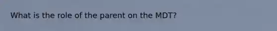 What is the role of the parent on the MDT?