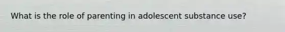 What is the role of parenting in adolescent substance use?