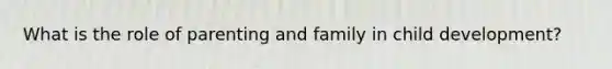 What is the role of parenting and family in child development?