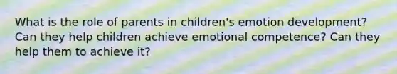 What is the role of parents in children's emotion development? Can they help children achieve emotional competence? Can they help them to achieve it?