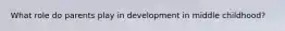 What role do parents play in development in middle childhood?