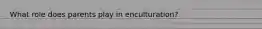 What role does parents play in enculturation?