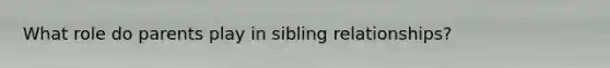 What role do parents play in sibling relationships?