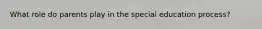 What role do parents play in the special education process?