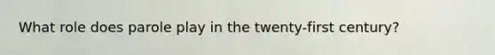 What role does parole play in the twenty-first century?