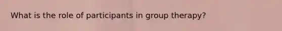 What is the role of participants in group therapy?