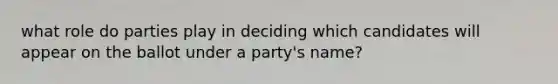 what role do parties play in deciding which candidates will appear on the ballot under a party's name?