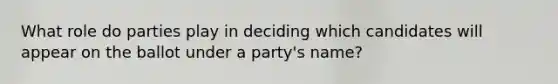 What role do parties play in deciding which candidates will appear on the ballot under a party's name?