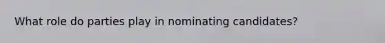 What role do parties play in nominating candidates?