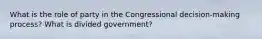 What is the role of party in the Congressional decision-making process? What is divided government?