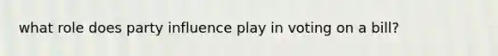 what role does party influence play in voting on a bill?