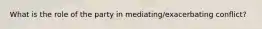 What is the role of the party in mediating/exacerbating conflict?