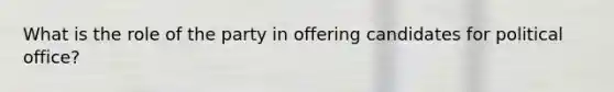 What is the role of the party in offering candidates for political office?