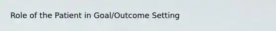 Role of the Patient in Goal/Outcome Setting