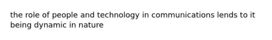 the role of people and technology in communications lends to it being dynamic in nature