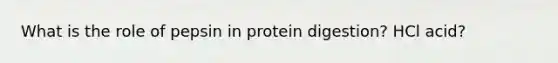 What is the role of pepsin in protein digestion? HCl acid?