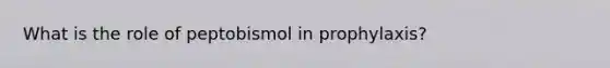 What is the role of peptobismol in prophylaxis?