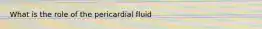 What is the role of the pericardial fluid