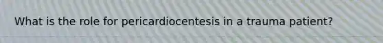 What is the role for pericardiocentesis in a trauma patient?