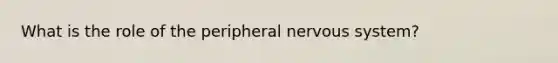 What is the role of the peripheral <a href='https://www.questionai.com/knowledge/kThdVqrsqy-nervous-system' class='anchor-knowledge'>nervous system</a>?