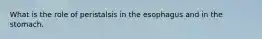 What is the role of peristalsis in the esophagus and in the stomach.