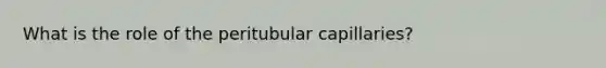 What is the role of the peritubular capillaries?