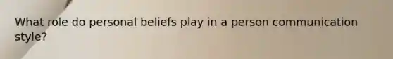 What role do personal beliefs play in a person communication style?