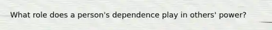 What role does a person's dependence play in others' power?