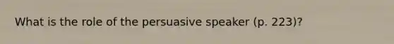 What is the role of the persuasive speaker (p. 223)?