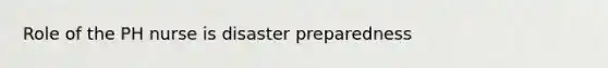 Role of the PH nurse is disaster preparedness