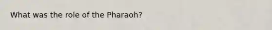 What was the role of the Pharaoh?