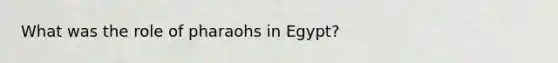 What was the role of pharaohs in Egypt?