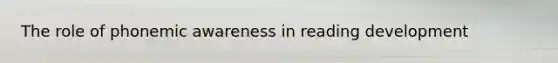The role of phonemic awareness in reading development