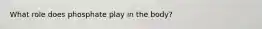 What role does phosphate play in the body?