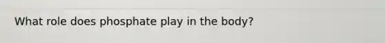 What role does phosphate play in the body?