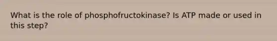 What is the role of phosphofructokinase? Is ATP made or used in this step?