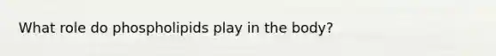 What role do phospholipids play in the body?